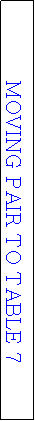 Text Box: MOVING PAIR TO TABLE 7 
