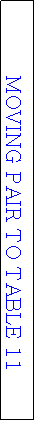 Text Box: MOVING PAIR TO TABLE 11
