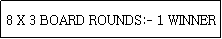Text Box: 8 X 3 BOARD ROUNDS:- 1 WINNER