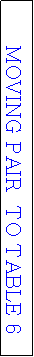 Text Box: MOVING PAIR  TO TABLE 6