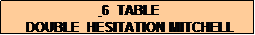 Text Box:  6  TABLE
 DOUBLE  HESITATION MITCHELL