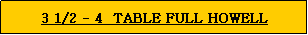 Text Box: 3 1/2 - 4  TABLE FULL HOWELL