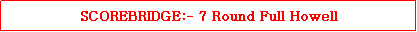 Text Box: SCOREBRIDGE:- 7 Round Full Howell 