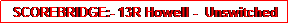 Text Box: SCOREBRIDGE:- 13R Howell -  Unswitched
