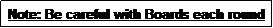 Text Box: Note: Be careful with Boards each round