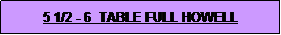 Text Box: 5 1/2 - 6  TABLE FULL HOWELL