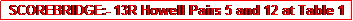 Text Box: SCOREBRIDGE:- 13R Howell Pairs 5 and 12 at Table 1 