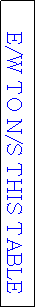 Text Box: E/W TO N/S THIS TABLE
