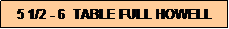 Text Box: 5 1/2 - 6  TABLE FULL HOWELL
