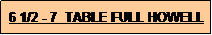 Text Box: 6 1/2 - 7  TABLE FULL HOWELL