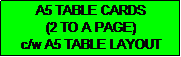 Text Box: A5 TABLE CARDS
(2 TO A PAGE)
c/w A5 TABLE LAYOUT
