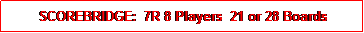 Text Box: SCOREBRIDGE:  7R 8 Players  21 or 28 Boards