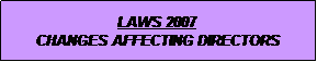 Text Box: LAWS 2007
CHANGES AFFECTING DIRECTORS