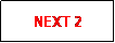 Text Box: NEXT 2