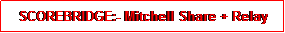 Text Box: SCOREBRIDGE:- Mitchell Share + Relay