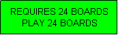 Text Box: REQUIRES 24 BOARDS
PLAY 24 BOARDS