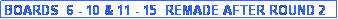 Text Box: BOARDS  6 - 10 & 11 - 15  REMADE AFTER ROUND 2