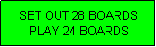Text Box: SET OUT 28 BOARDS
PLAY 24 BOARDS