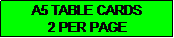 Text Box: A5 TABLE CARDS
2 PER PAGE