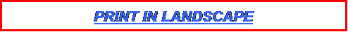 Text Box: PRINT IN LANDSCAPE