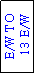 Text Box: E/W TO
 13 E/W