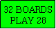 Text Box: 32 BOARDS
PLAY 28